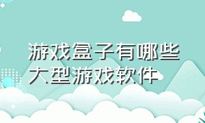 游戏盒子有哪些大型游戏软件