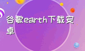 谷歌earth下载安卓