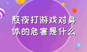 熬夜打游戏对身体的危害是什么