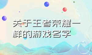 关于王者荣耀一样的游戏名字