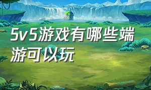 5v5游戏有哪些端游可以玩