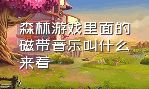 森林游戏里面的磁带音乐叫什么来着