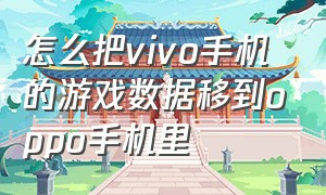 怎么把vivo手机的游戏数据移到oppo手机里