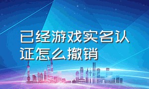 已经游戏实名认证怎么撤销