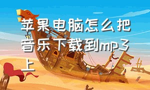 苹果电脑怎么把音乐下载到mp3上