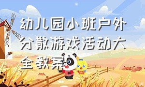 幼儿园小班户外分散游戏活动大全教案