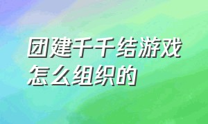 团建千千结游戏怎么组织的