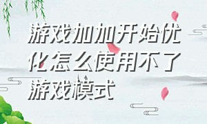 游戏加加开始优化怎么使用不了游戏模式