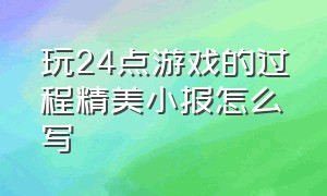 玩24点游戏的过程精美小报怎么写