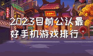 2023目前公认最好手机游戏排行