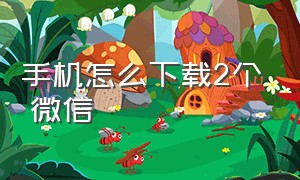 手机怎么下载2个 微信