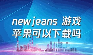 newjeans 游戏苹果可以下载吗