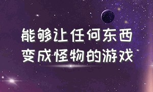 能够让任何东西变成怪物的游戏