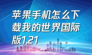 苹果手机怎么下载我的世界国际版1.21