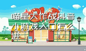 喵星大作战抖音小游戏入口怎么进