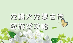 龙鳞火龙复古传奇游戏攻略