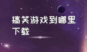 搞笑游戏到哪里下载