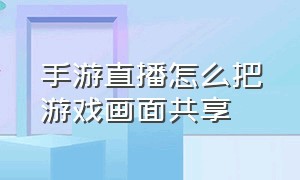 手游直播怎么把游戏画面共享