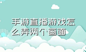 手游直播游戏怎么弄两个画面