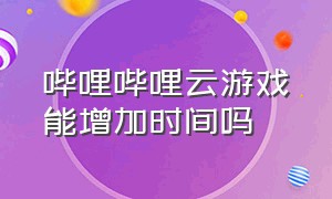 哔哩哔哩云游戏能增加时间吗