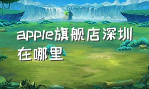 apple旗舰店深圳在哪里