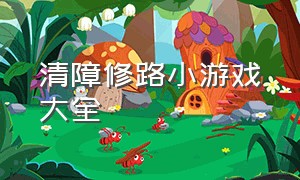 清障修路小游戏大全