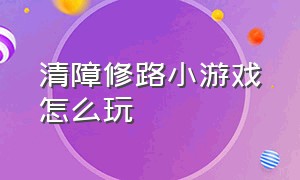 清障修路小游戏怎么玩