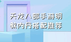 天龙八部手游明教内丹搭配推荐