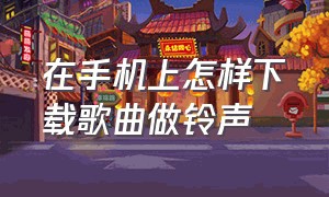 在手机上怎样下载歌曲做铃声