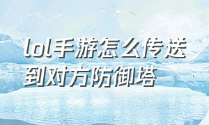 lol手游怎么传送到对方防御塔