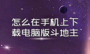 怎么在手机上下载电脑版斗地主