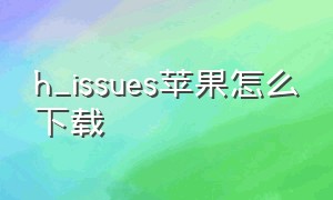 h_issues苹果怎么下载