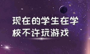 现在的学生在学校不许玩游戏