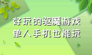 好玩的驱魔游戏单人手机也能玩