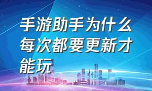 手游助手为什么每次都要更新才能玩