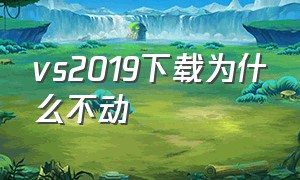 vs2019下载为什么不动