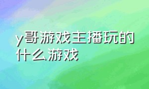 y哥游戏主播玩的什么游戏