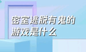 密室逃脱有鬼的游戏是什么