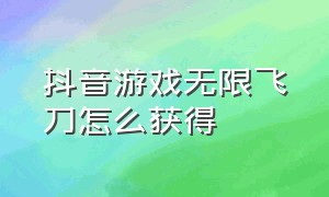 抖音游戏无限飞刀怎么获得