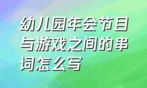 幼儿园年会节目与游戏之间的串词怎么写