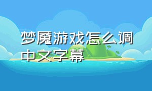梦魇游戏怎么调中文字幕