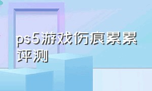 ps5游戏伤痕累累评测