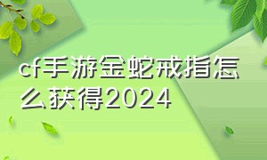 cf手游金蛇戒指怎么获得2024