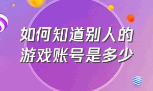 如何知道别人的游戏账号是多少