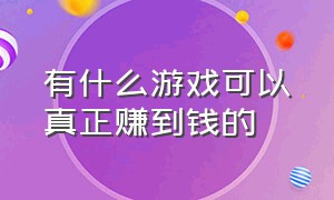 有什么游戏可以真正赚到钱的