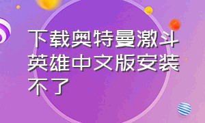 下载奥特曼激斗英雄中文版安装不了