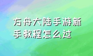 方舟大陆手游新手教程怎么过