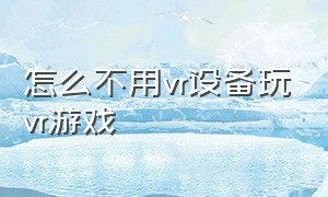 怎么不用vr设备玩vr游戏