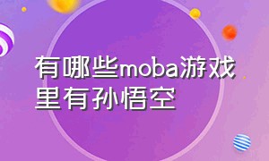 有哪些moba游戏里有孙悟空