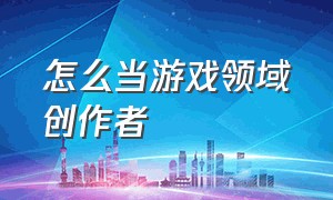 怎么当游戏领域创作者